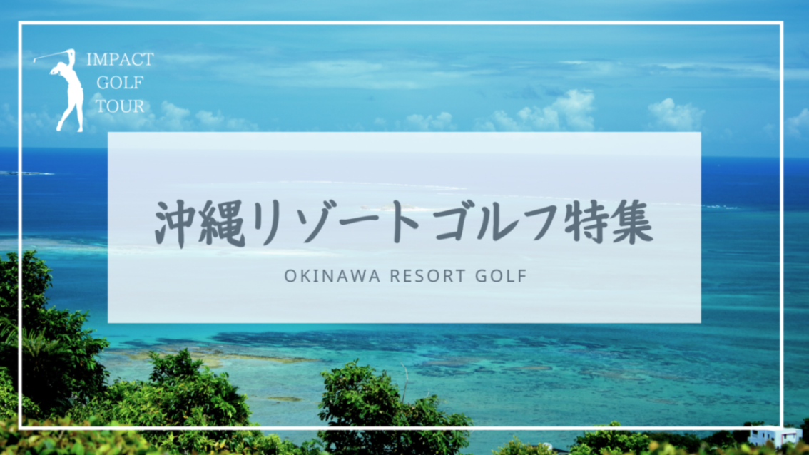 インパクトゴルフツアー｜沖縄リゾートゴルフ特集